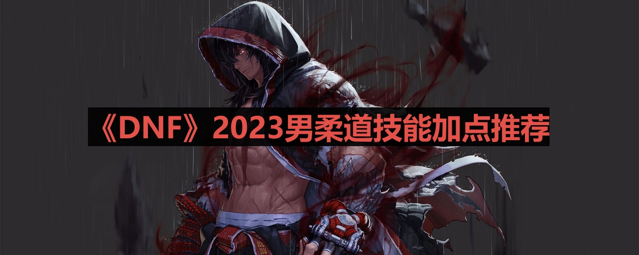 《DNF》2023男性柔道职业技能搭配攻略