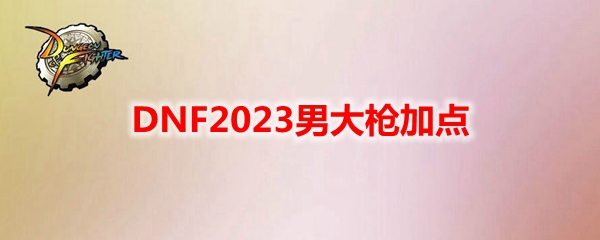 《地下城与勇士》男性枪炮角色110级刷图最佳加点攻略