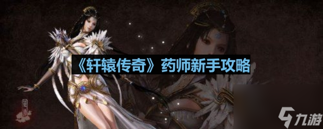 《轩辕传奇》药师入门指南：新手必备攻略