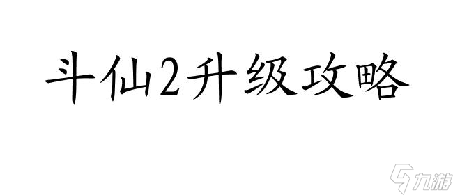 斗仙2升级指南：高效技巧与策略解析推荐