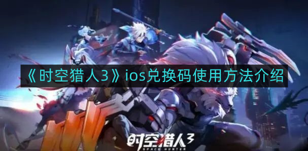 《时空猎人3》iOS兑换码使用教程一览