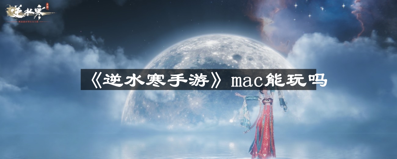 《逆水寒手游》mac平台兼容性解析