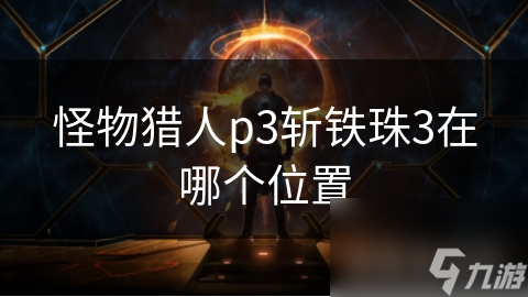 《怪物猎人P3斩铁珠3位置查询指南》