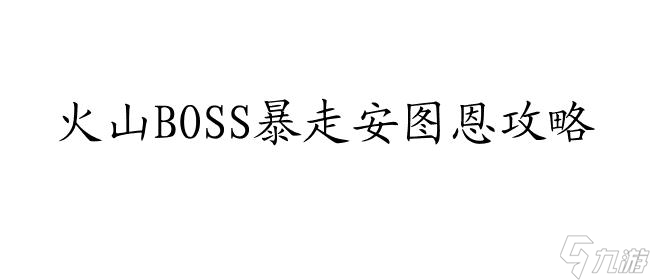 安图恩火山副本攻略：轻松掌握战斗技巧