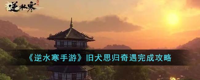 《逆水寒手游》旧犬思归奇遇全攻略揭秘