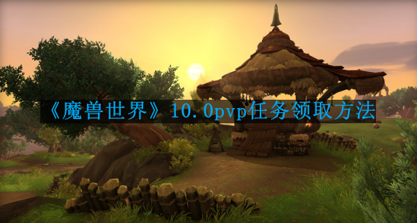 《魔兽世界》10.0 PVP任务获取指南