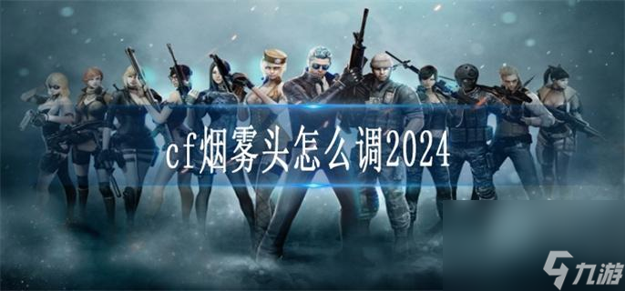 2024年CF烟雾头调整方法详解