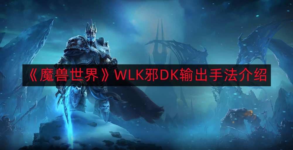 《魔兽世界：WLK邪DK输出技巧解析指南