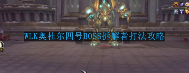 《怀旧服魔兽世界WLK奥杜尔四号BOSS攻略：拆解者战法详解》