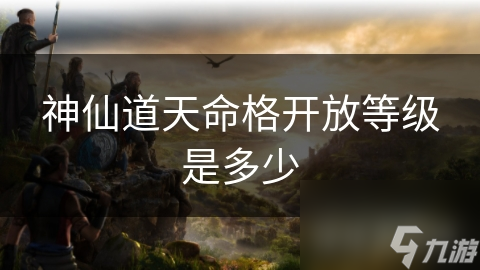 《探索神仙道：揭秘天命格开放等级的奥秘》