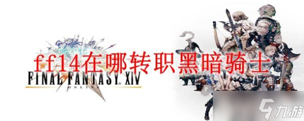 《FF14：黑暗骑士转职地点详解》