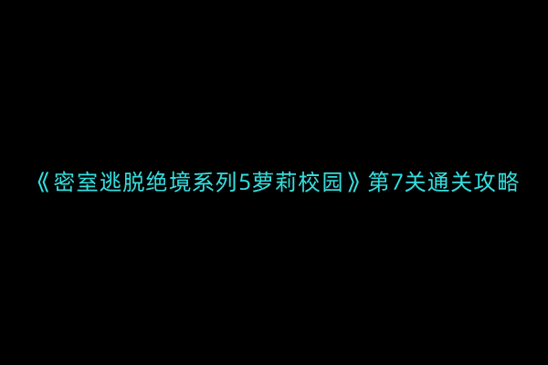 《密室逃脱绝境系列5：校园篇第7关解谜攻略》